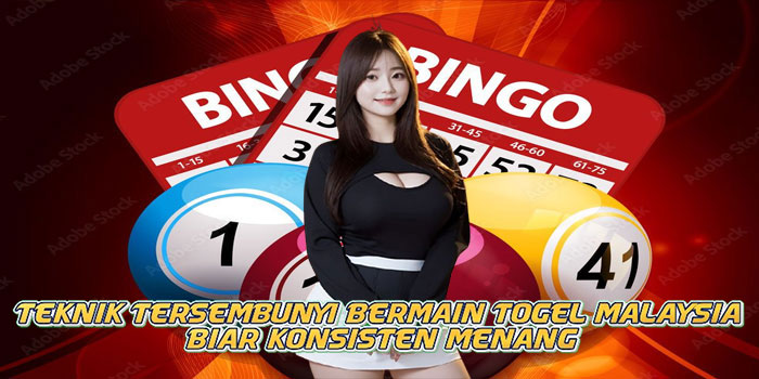 Teknik Tersembunyi Bermain Togel Malaysia Biar Konsisten Menang