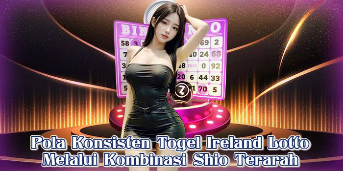 Pola Konsisten Togel Ireland Lotto Melalui Kombinasi Shio Terarah
